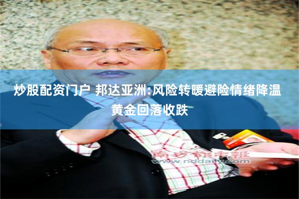 炒股配资门户 邦达亚洲:风险转暖避险情绪降温 黄金回落收跌