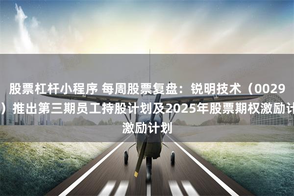 股票杠杆小程序 每周股票复盘：锐明技术（002970）推出第三期员工持股计划及2025年股票期权激励计划