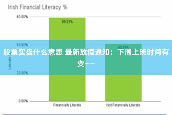 股票实盘什么意思 最新放假通知：下周上班时间有变——