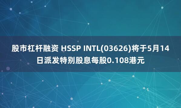 股市杠杆融资 HSSP INTL(03626)将于5月14日派发特别股息每股0.108港元