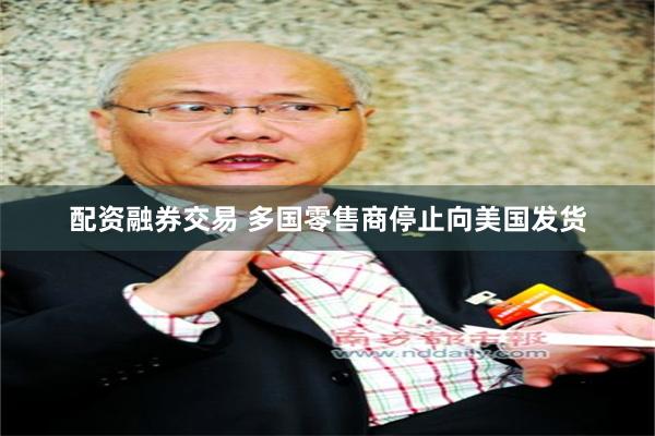配资融券交易 多国零售商停止向美国发货