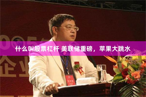 什么叫股票杠杆 美联储重磅，苹果大跳水