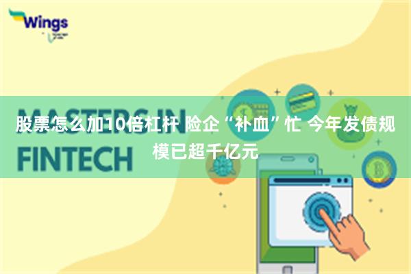 股票怎么加10倍杠杆 险企“补血”忙 今年发债规模已超千亿元