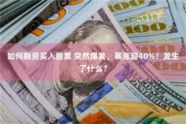 如何融资买入股票 突然爆发，暴涨超40%！发生了什么？