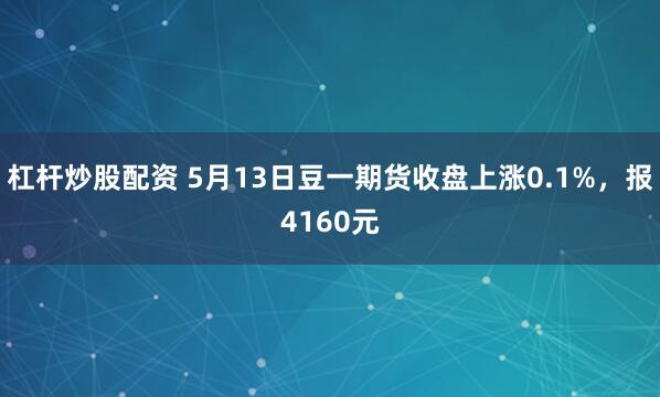 杠杆炒股配资 5月13日豆一期货收盘上涨0.1%，报4160元