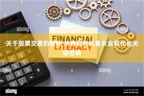 关于股票交易的软件 从跨区机收看农业现代化关键密码