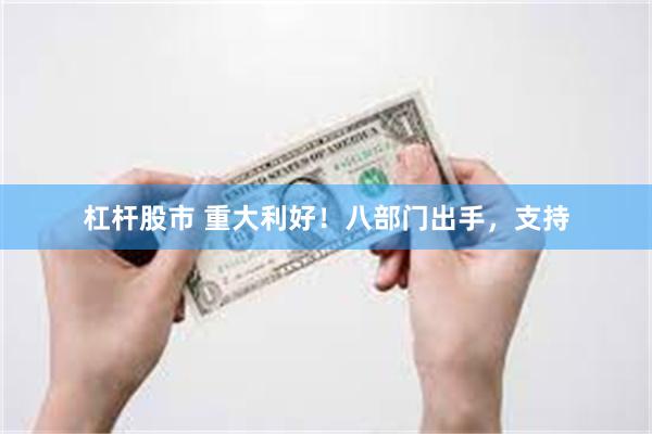杠杆股市 重大利好！八部门出手，支持