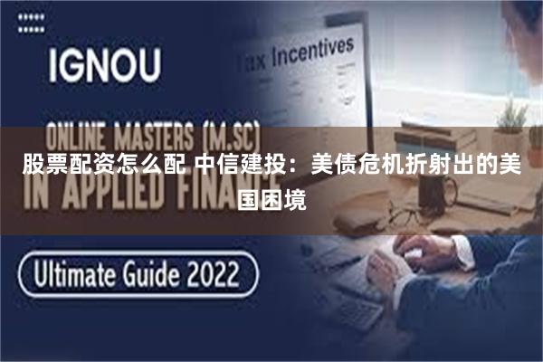 股票配资怎么配 中信建投：美债危机折射出的美国困境