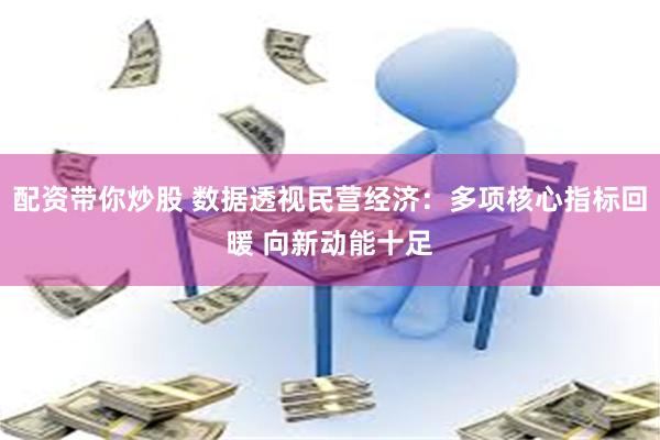 配资带你炒股 数据透视民营经济：多项核心指标回暖 向新动能十足
