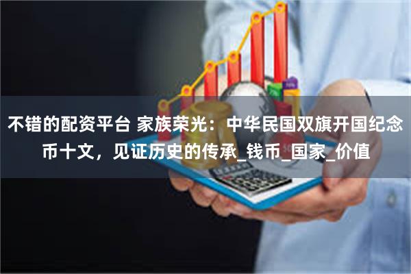 不错的配资平台 家族荣光：中华民国双旗开国纪念币十文，见证历史的传承_钱币_国家_价值