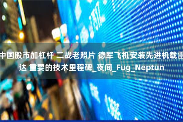 中国股市加杠杆 二战老照片 德军飞机安装先进机载雷达 重要的技术里程碑_夜间_Fug_Neptun