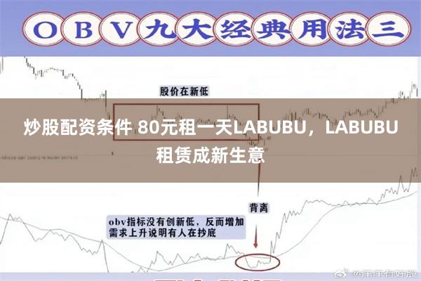 炒股配资条件 80元租一天LABUBU，LABUBU租赁成新生意