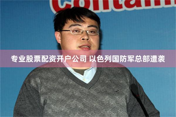 专业股票配资开户公司 以色列国防军总部遭袭
