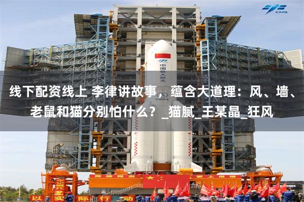 线下配资线上 李律讲故事，蕴含大道理：风、墙、老鼠和猫分别怕什么？_猫腻_王某晶_狂风