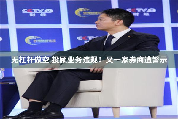 无杠杆做空 投顾业务违规！又一家券商遭警示