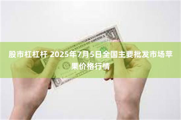 股市杠杠杆 2025年7月5日全国主要批发市场苹果价格行情