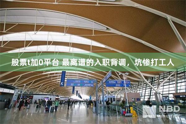 股票t加0平台 最离谱的入职背调，坑惨打工人