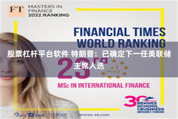 股票杠杆平台软件 特朗普:已确定下一任美联储主席人选