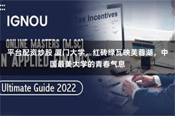 平台配资炒股 厦门大学,红砖绿瓦映芙蓉湖,中国最美大学的青春气息