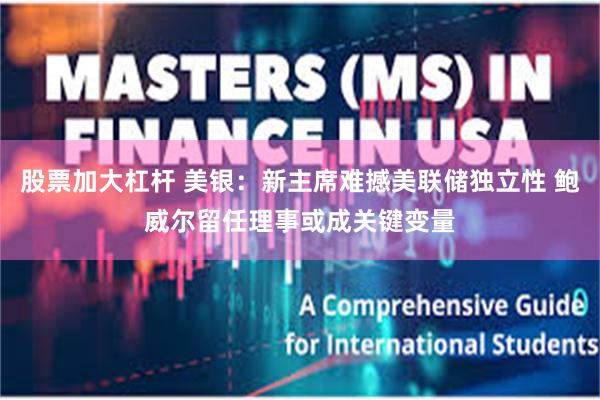 股票加大杠杆 美银:新主席难撼美联储独立性 鲍威尔留任理事或成关键变量