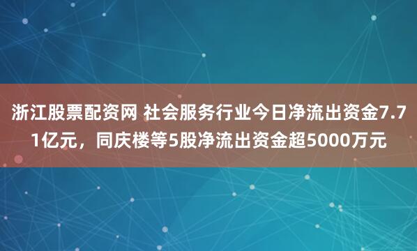 浙江股票配资网 社会服务行业今日净流出资金7.71亿元,同庆楼等5股净流出资金超5000万元