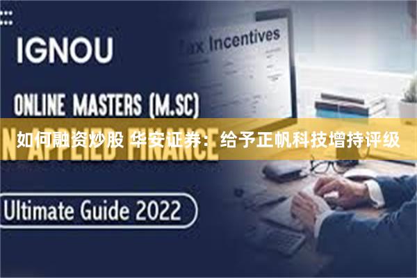 如何融资炒股 华安证券：给予正帆科技增持评级