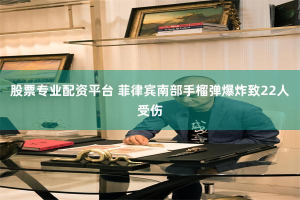 股票专业配资平台 菲律宾南部手榴弹爆炸致22人受伤